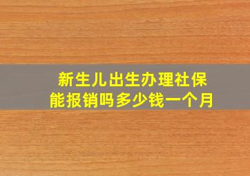 新生儿出生办理社保能报销吗多少钱一个月