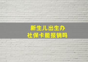 新生儿出生办社保卡能报销吗