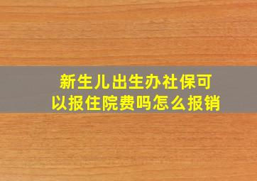 新生儿出生办社保可以报住院费吗怎么报销