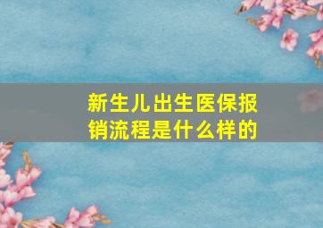 新生儿出生医保报销流程是什么样的