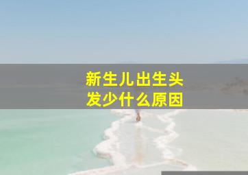 新生儿出生头发少什么原因