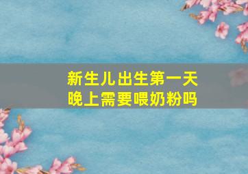 新生儿出生第一天晚上需要喂奶粉吗