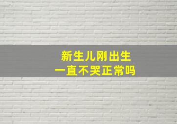 新生儿刚出生一直不哭正常吗