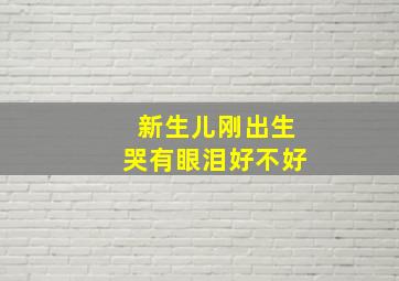 新生儿刚出生哭有眼泪好不好