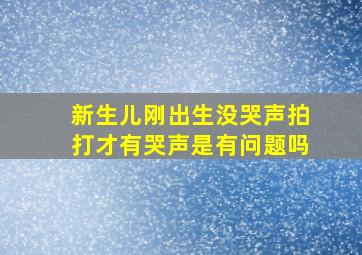 新生儿刚出生没哭声拍打才有哭声是有问题吗