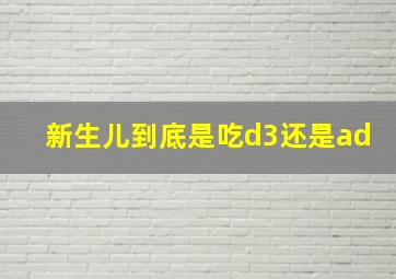 新生儿到底是吃d3还是ad