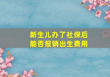 新生儿办了社保后能否报销出生费用