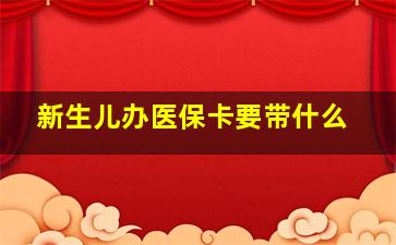 新生儿办医保卡要带什么