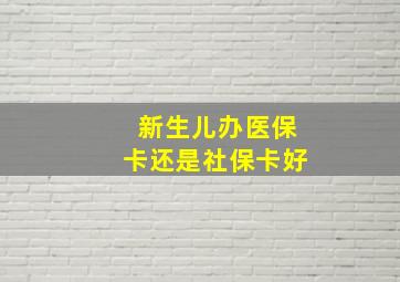 新生儿办医保卡还是社保卡好