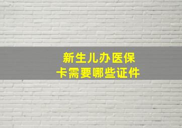 新生儿办医保卡需要哪些证件