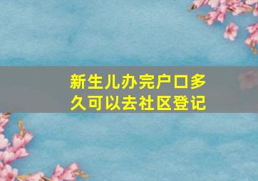 新生儿办完户口多久可以去社区登记