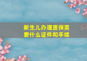 新生儿办理医保需要什么证件和手续