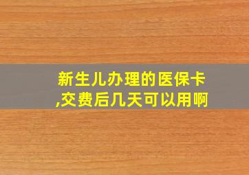 新生儿办理的医保卡,交费后几天可以用啊