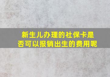 新生儿办理的社保卡是否可以报销出生的费用呢