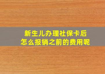 新生儿办理社保卡后怎么报销之前的费用呢