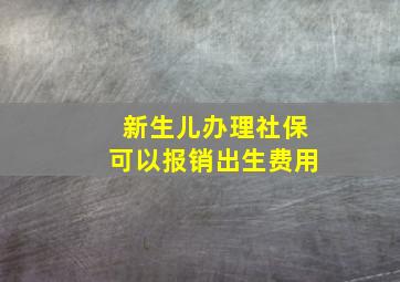 新生儿办理社保可以报销出生费用