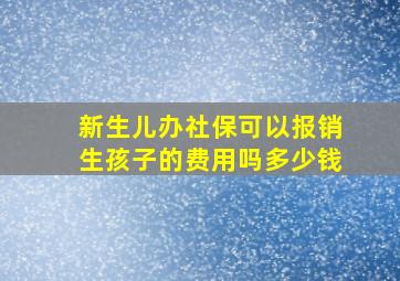 新生儿办社保可以报销生孩子的费用吗多少钱