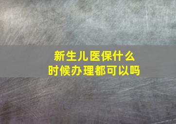 新生儿医保什么时候办理都可以吗