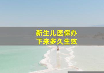 新生儿医保办下来多久生效