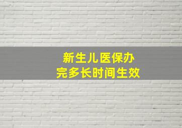 新生儿医保办完多长时间生效