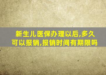 新生儿医保办理以后,多久可以报销,报销时间有期限吗