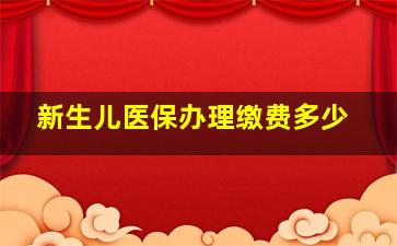 新生儿医保办理缴费多少