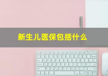 新生儿医保包括什么