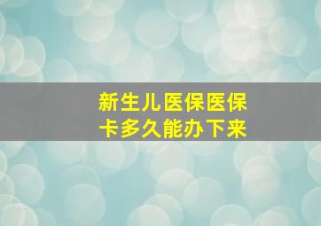 新生儿医保医保卡多久能办下来