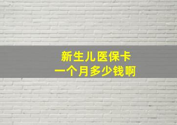 新生儿医保卡一个月多少钱啊