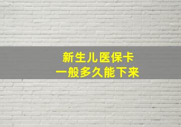 新生儿医保卡一般多久能下来