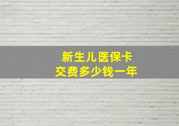 新生儿医保卡交费多少钱一年