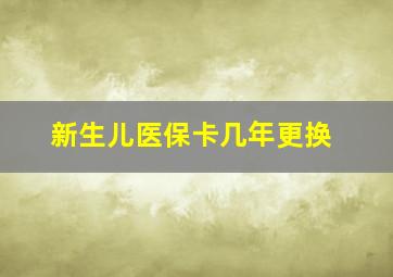 新生儿医保卡几年更换