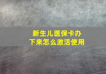 新生儿医保卡办下来怎么激活使用