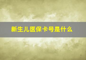 新生儿医保卡号是什么