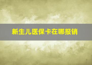 新生儿医保卡在哪报销