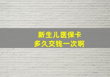 新生儿医保卡多久交钱一次啊