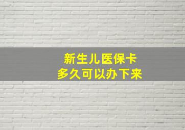 新生儿医保卡多久可以办下来