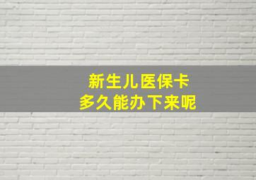 新生儿医保卡多久能办下来呢