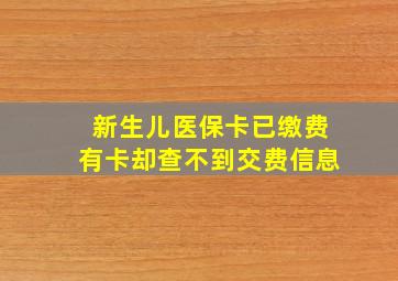 新生儿医保卡已缴费有卡却查不到交费信息