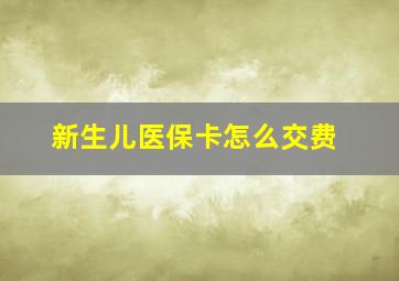 新生儿医保卡怎么交费