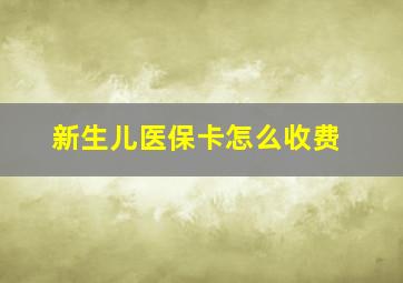 新生儿医保卡怎么收费