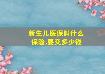 新生儿医保叫什么保险,要交多少钱