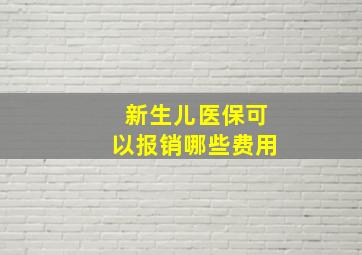 新生儿医保可以报销哪些费用