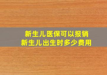 新生儿医保可以报销新生儿出生时多少费用