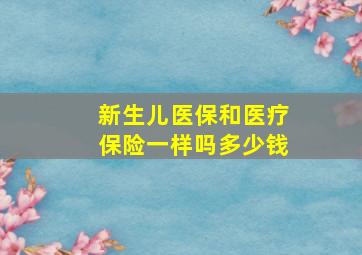 新生儿医保和医疗保险一样吗多少钱