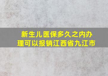 新生儿医保多久之内办理可以报销江西省九江市