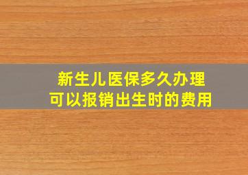 新生儿医保多久办理可以报销出生时的费用