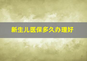 新生儿医保多久办理好