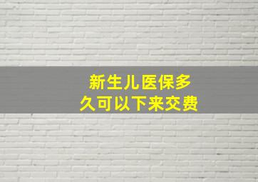 新生儿医保多久可以下来交费