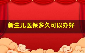 新生儿医保多久可以办好